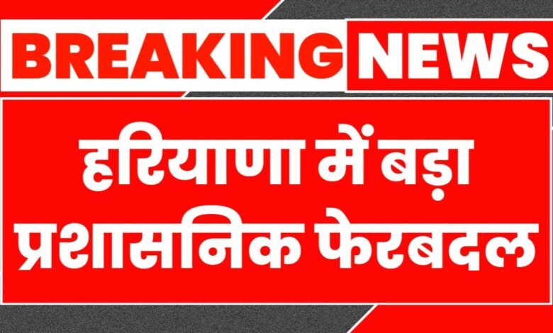 Administrative reshuffle in Haryana - Government transferred these officers